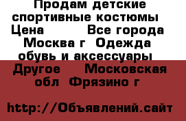 Продам детские спортивные костюмы › Цена ­ 250 - Все города, Москва г. Одежда, обувь и аксессуары » Другое   . Московская обл.,Фрязино г.